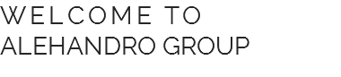 WELCOME TO ALEHANDRO GROUP 